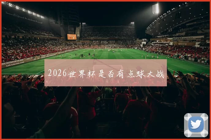 2026世界杯是否有点球大战